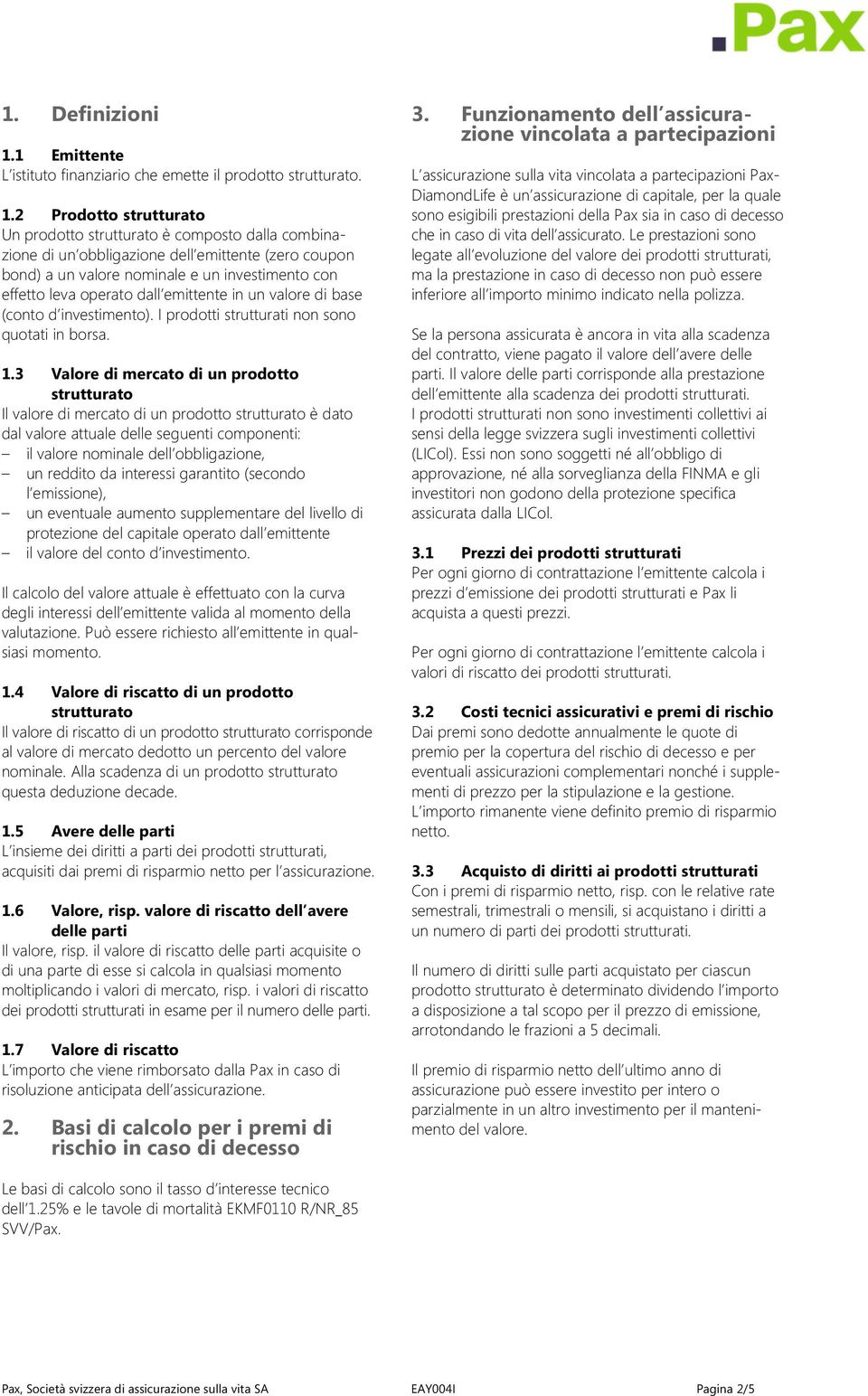 2 Prodotto strutturato Un prodotto strutturato è composto dalla combinazione di un obbligazione dell emittente (zero coupon bond) a un valore nominale e un investimento con effetto leva operato dall