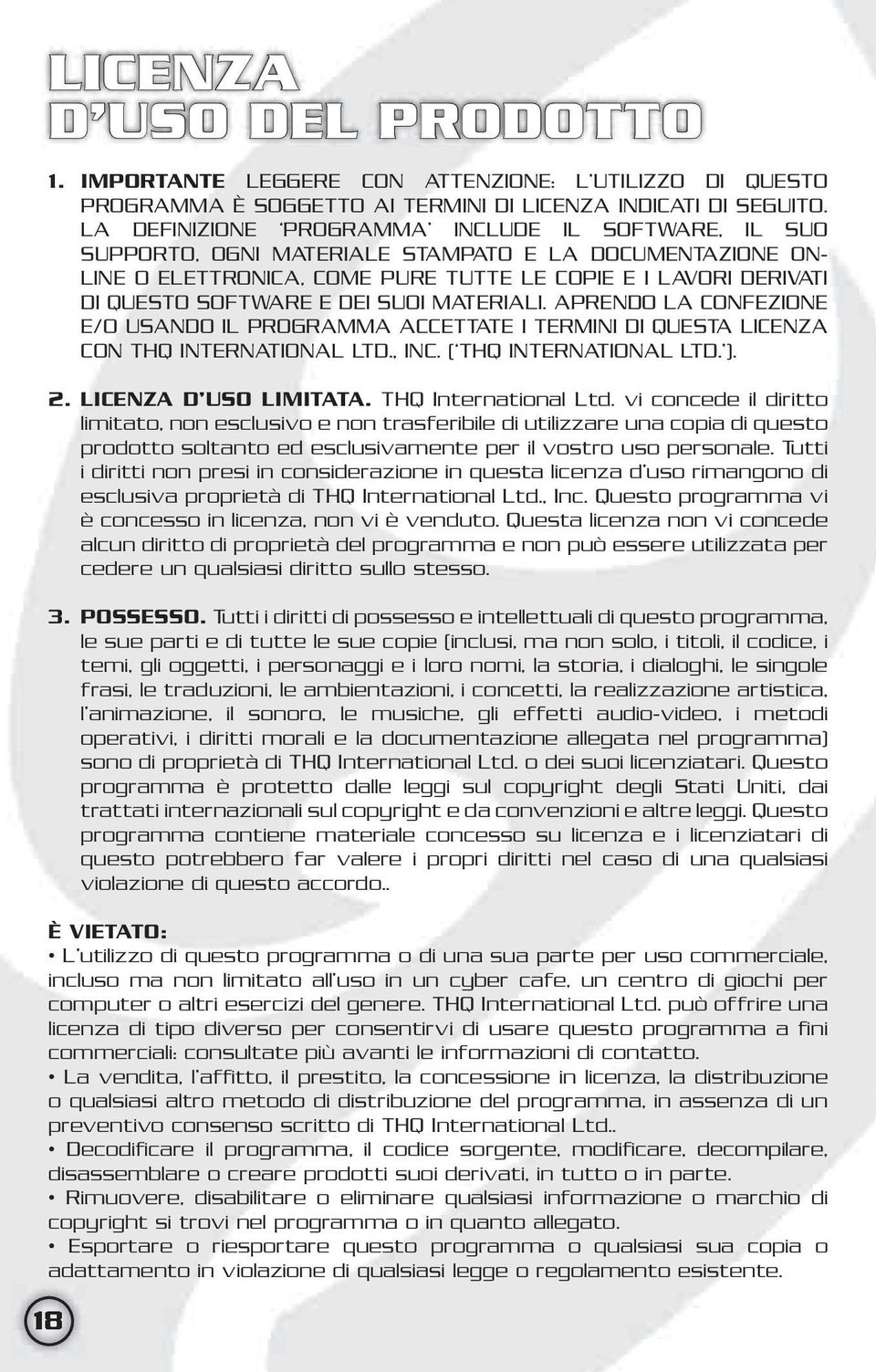 DEI SUOI MATERIALI. APRENDO LA CONFEZIONE E/O USANDO IL PROGRAMMA ACCETTATE I TERMINI DI QUESTA LICENZA CON THQ INTERNATIONAL LTD., INC. ( THQ INTERNATIONAL LTD. ). 2. LICENZA D USO LIMITATA.