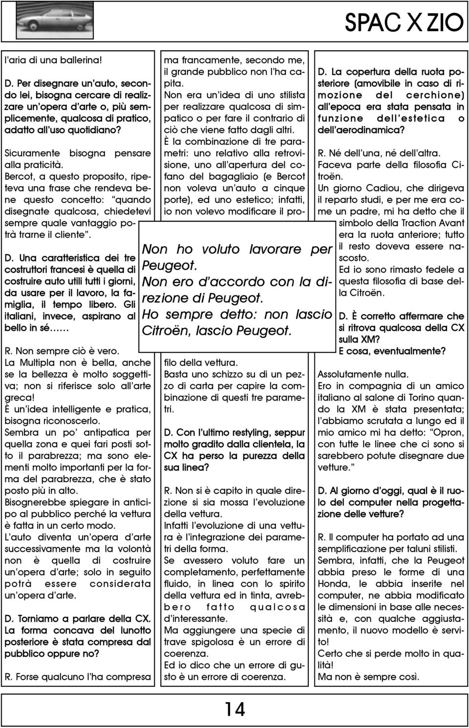 Bercot, a questo proposito, ripeteva una frase che rendeva bene questo concetto: quando disegnate qualcosa, chiedetevi sempre quale vantaggio potrà trarne il cliente. D.