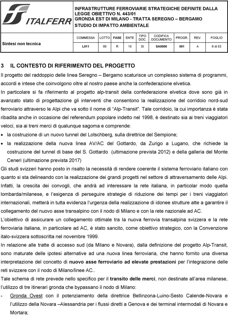 In particolare si fa riferimento al progetto alp-transit della confederazione elvetica dove sono già in avanzato stato di progettazione gli interventi che consentono la realizzazione del corridoio