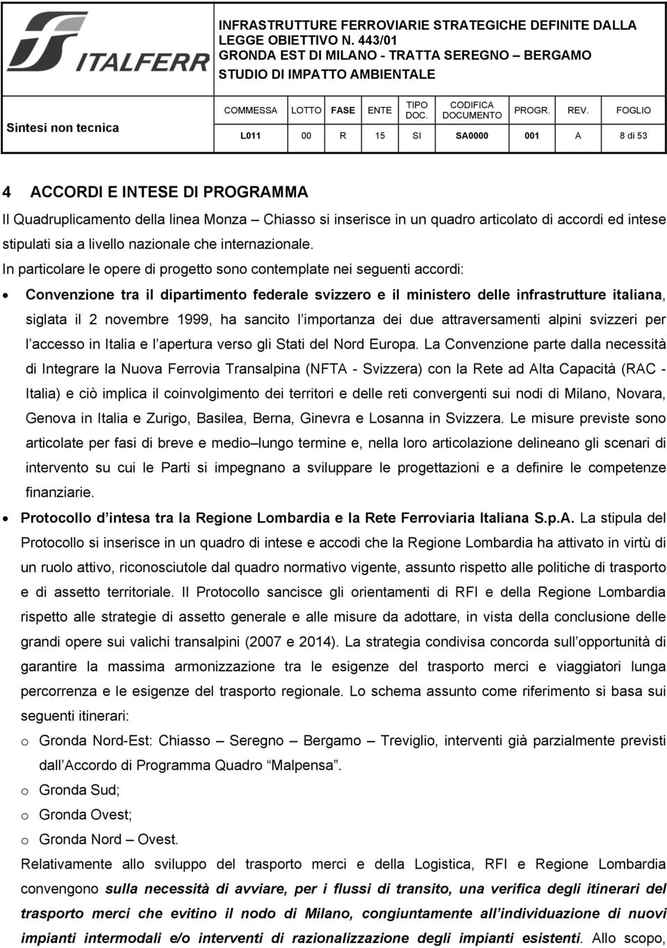 In particolare le opere di progetto sono contemplate nei seguenti accordi: Convenzione tra il dipartimento federale svizzero e il ministero delle infrastrutture italiana, siglata il 2 novembre 1999,