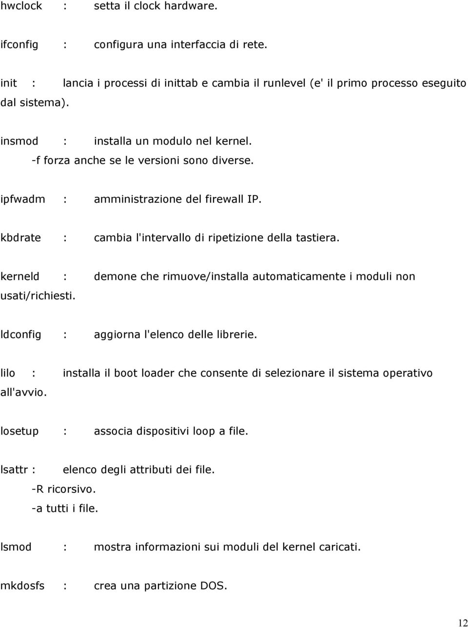 kerneld : demone che rimuove/installa automaticamente i moduli non usati/richiesti. ldconfig : aggiorna l'elenco delle librerie.