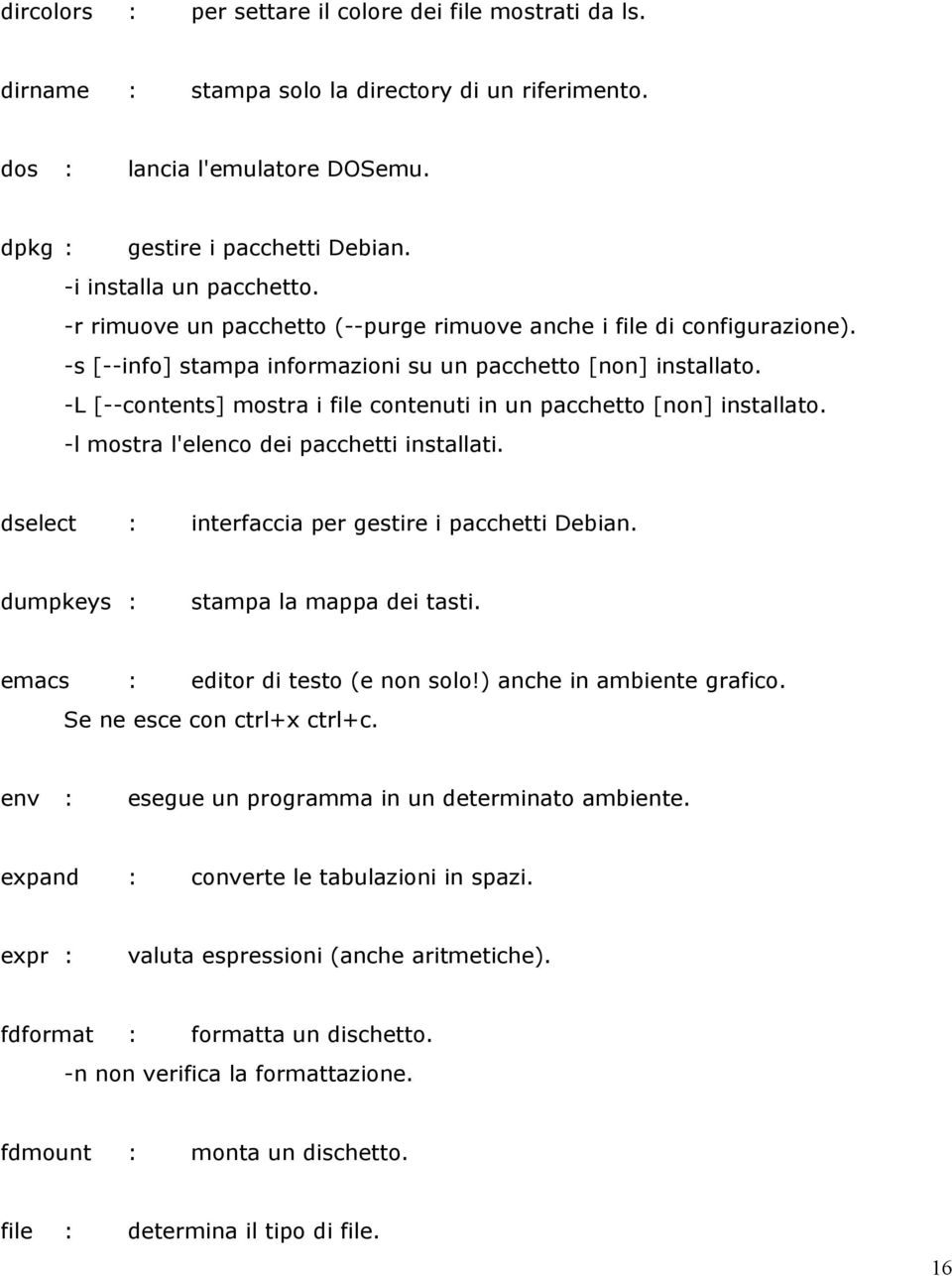 -L [--contents] mostra i file contenuti in un pacchetto [non] installato. -l mostra l'elenco dei pacchetti installati. dselect : interfaccia per gestire i pacchetti Debian.