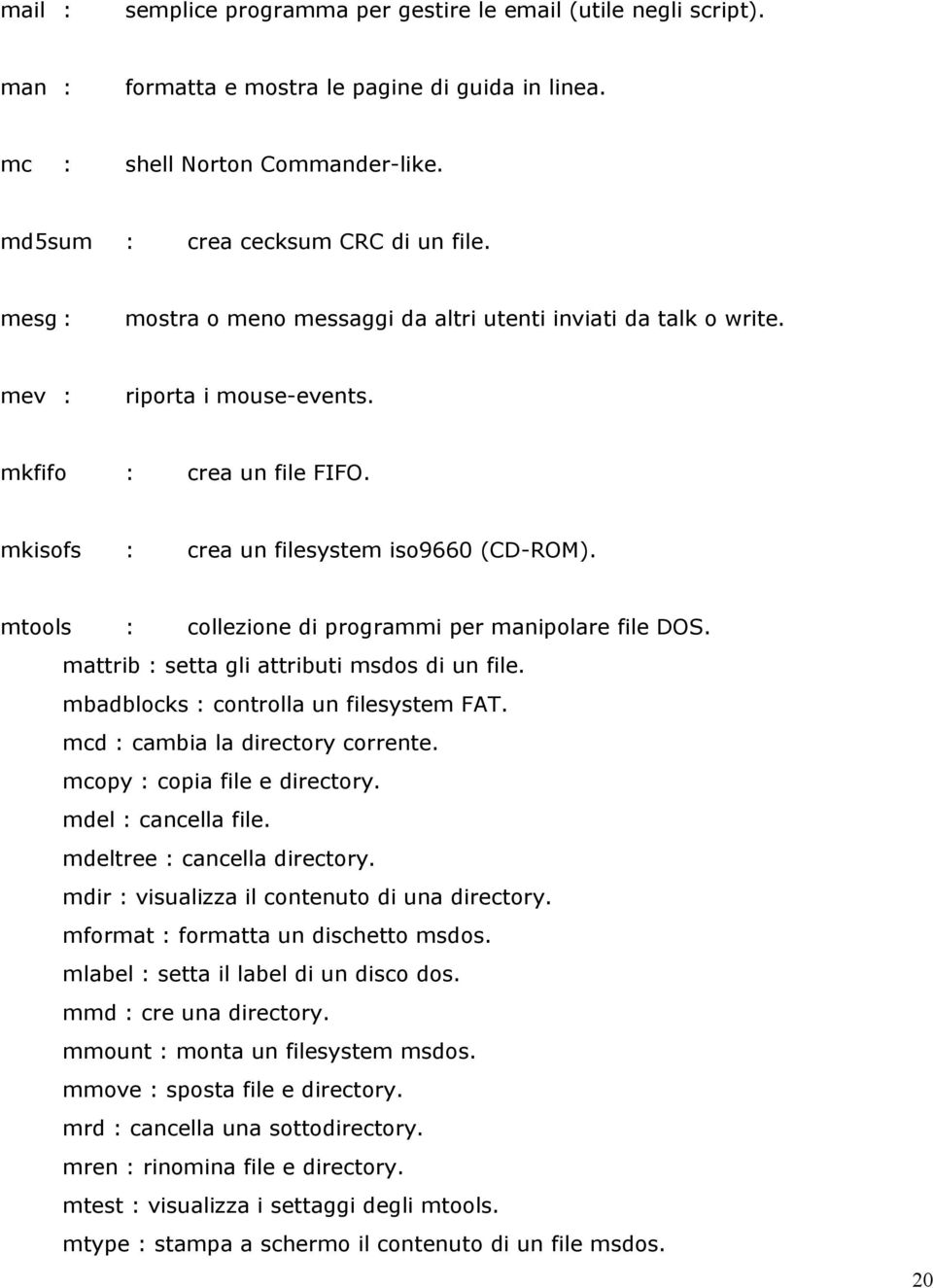 mtools : collezione di programmi per manipolare file DOS. mattrib : setta gli attributi msdos di un file. mbadblocks : controlla un filesystem FAT. mcd : cambia la directory corrente.