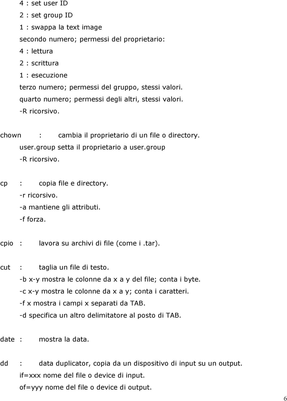 cp : copia file e directory. -r ricorsivo. -a mantiene gli attributi. -f forza. cpio : lavora su archivi di file (come i.tar). cut : taglia un file di testo.