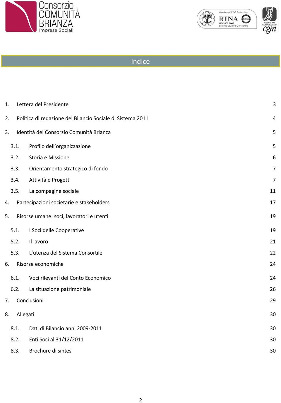 Risorse umane: soci, lavoratori e utenti 19 5.1. I Soci delle Cooperative 19 5.2. Il lavoro 21 5.3. L utenza del Sistema Consortile 22 6. Risorse economiche 24 6.1. Voci rilevanti del Conto Economico 24 6.