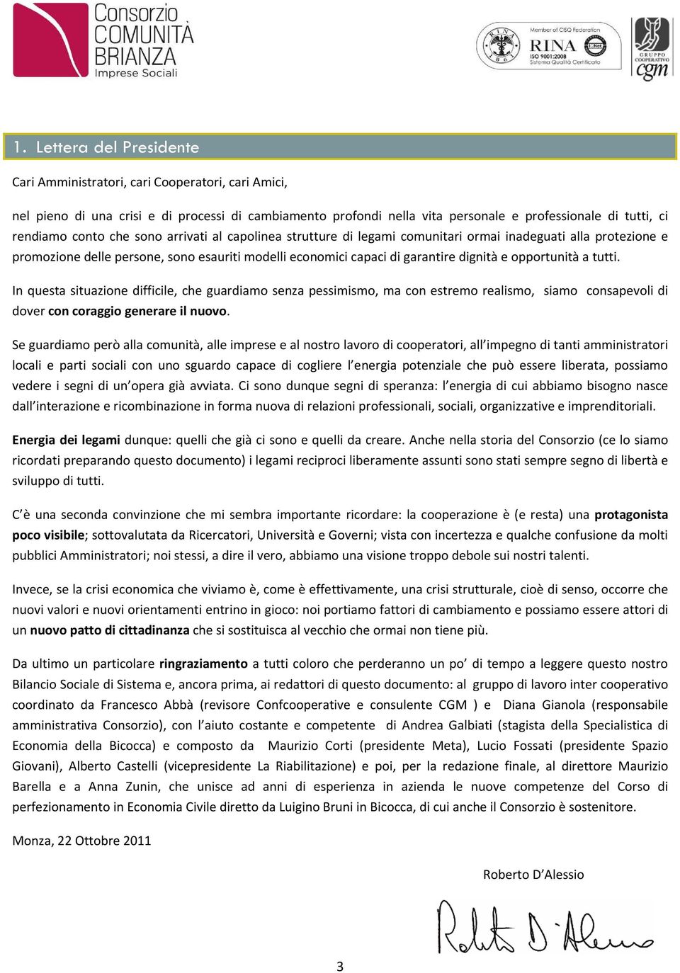 opportunità a tutti. In questa situazione difficile, che guardiamo senza pessimismo, ma con estremo realismo, siamo consapevoli di dover con coraggio generare il nuovo.