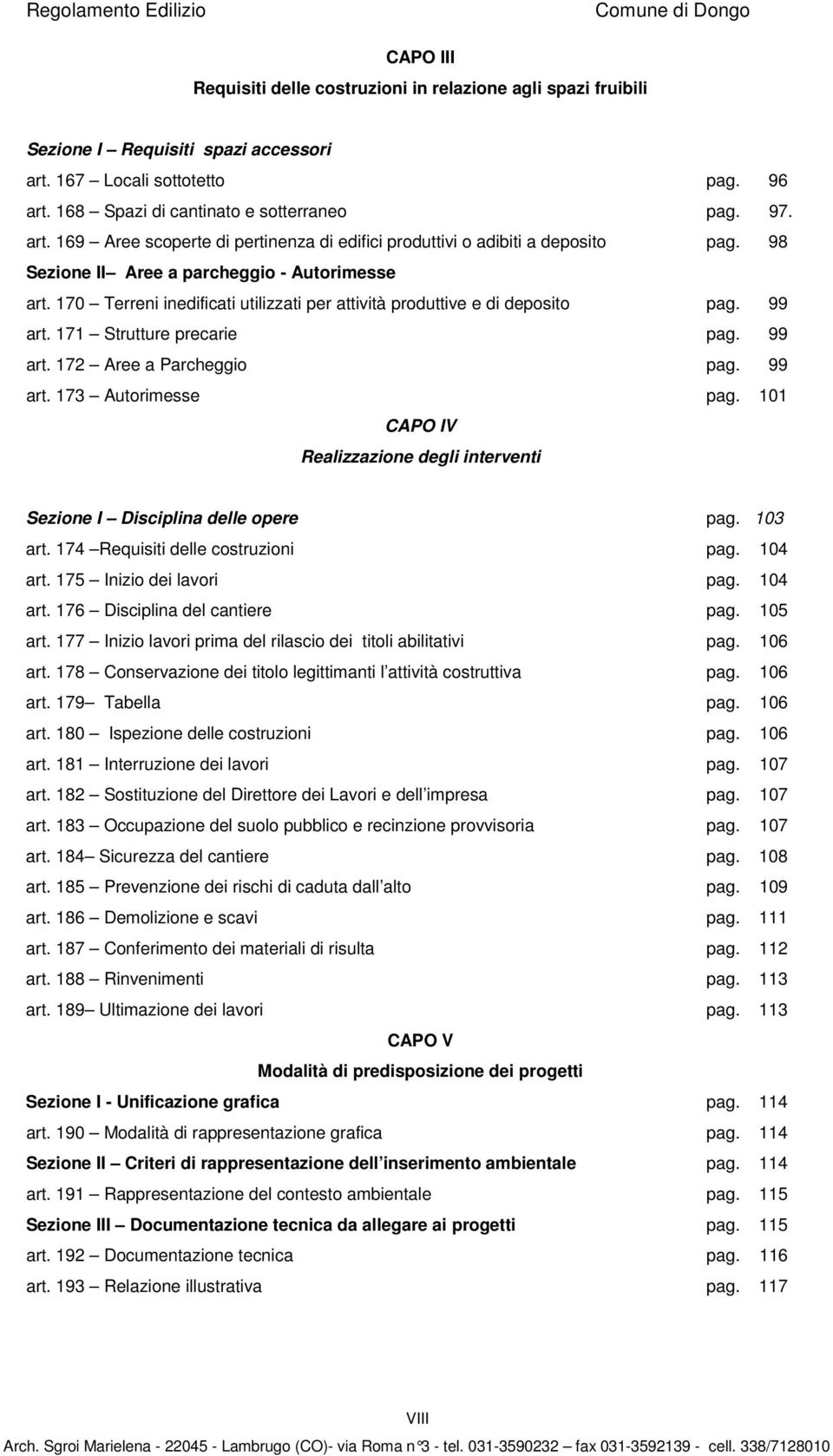 99 art. 173 Autorimesse pag. 101 CAPO IV Realizzazione degli interventi Sezione I Disciplina delle opere pag. 103 art. 174 Requisiti delle costruzioni pag. 104 art. 175 Inizio dei lavori pag. 104 art. 176 Disciplina del cantiere pag.