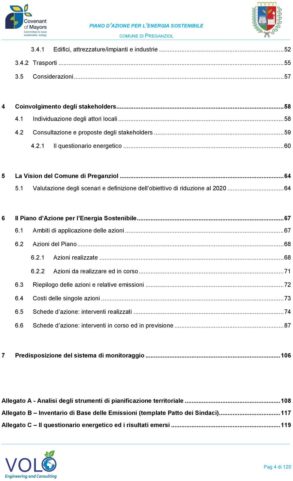 .. 64 6 Il Piano d Azione per l Energia Sostenibile... 67 6.1 Ambiti di applicazione delle azioni... 67 6.2 Azioni del Piano... 68 6.2.1 Azioni realizzate... 68 6.2.2 Azioni da realizzare ed in corso.