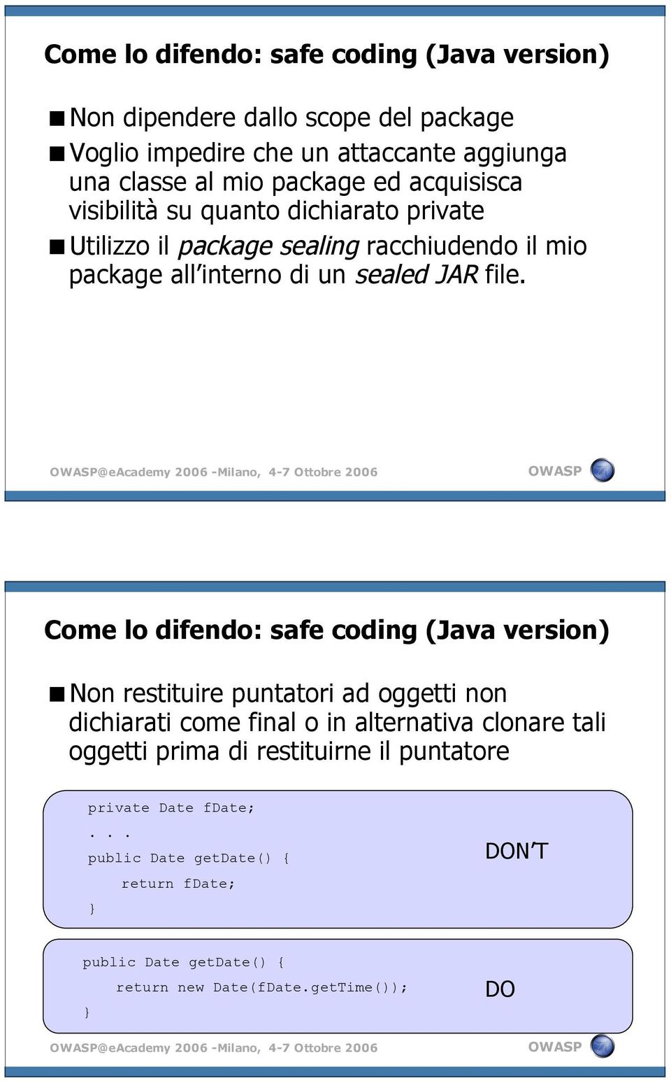 @eacademy 2006 -Milano, 4-7 Ottobre 2006 Come lo difendo: safe coding (Java version) Non restituire puntatori ad oggetti non dichiarati come final o in alternativa clonare