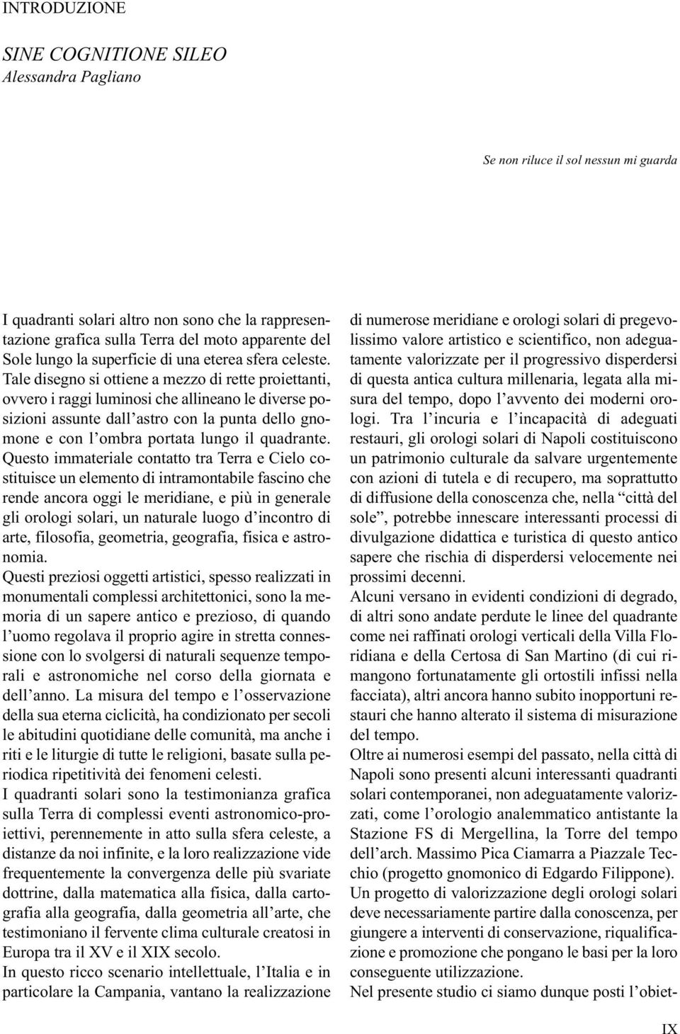 Tale disegno si ottiene a mezzo di rette proiettanti, ovvero i raggi luminosi che allineano le diverse posizioni assunte dall astro con la punta dello gnomone e con l ombra portata lungo il quadrante.