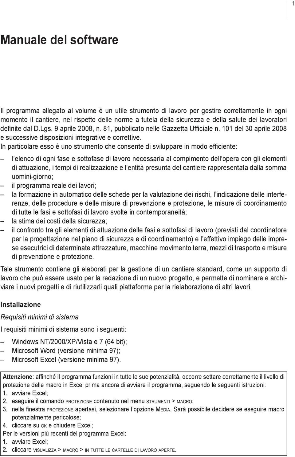 In particolare esso è uno strumento che consente di sviluppare in modo efficiente: l elenco di ogni fase e sottofase di lavoro necessaria al compimento dell opera con gli elementi di attuazione, i