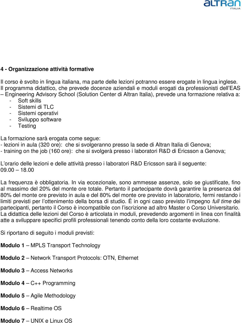 Soft skills - Sistemi di TLC - Sistemi operativi - Sviluppo software - Testing La formazione sarà erogata come segue: - lezioni in aula (320 ore): che si svolgeranno presso la sede di Altran Italia