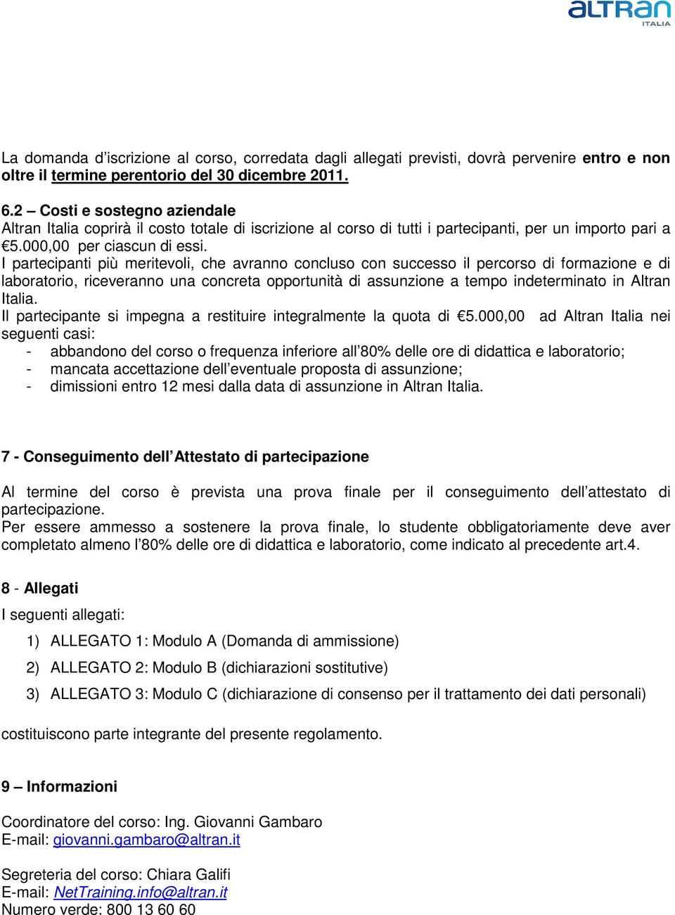 I partecipanti più meritevoli, che avranno concluso con successo il percorso di formazione e di laboratorio, riceveranno una concreta opportunità di assunzione a tempo indeterminato in Altran Italia.