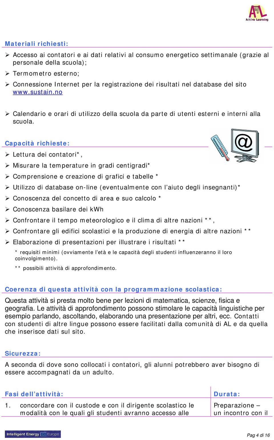 Capacità richieste: Lettura dei contatori*, Misurare la temperature in gradi centigradi* Comprensione e creazione di grafici e tabelle * Utilizzo di database on-line (eventualmente con l aiuto degli