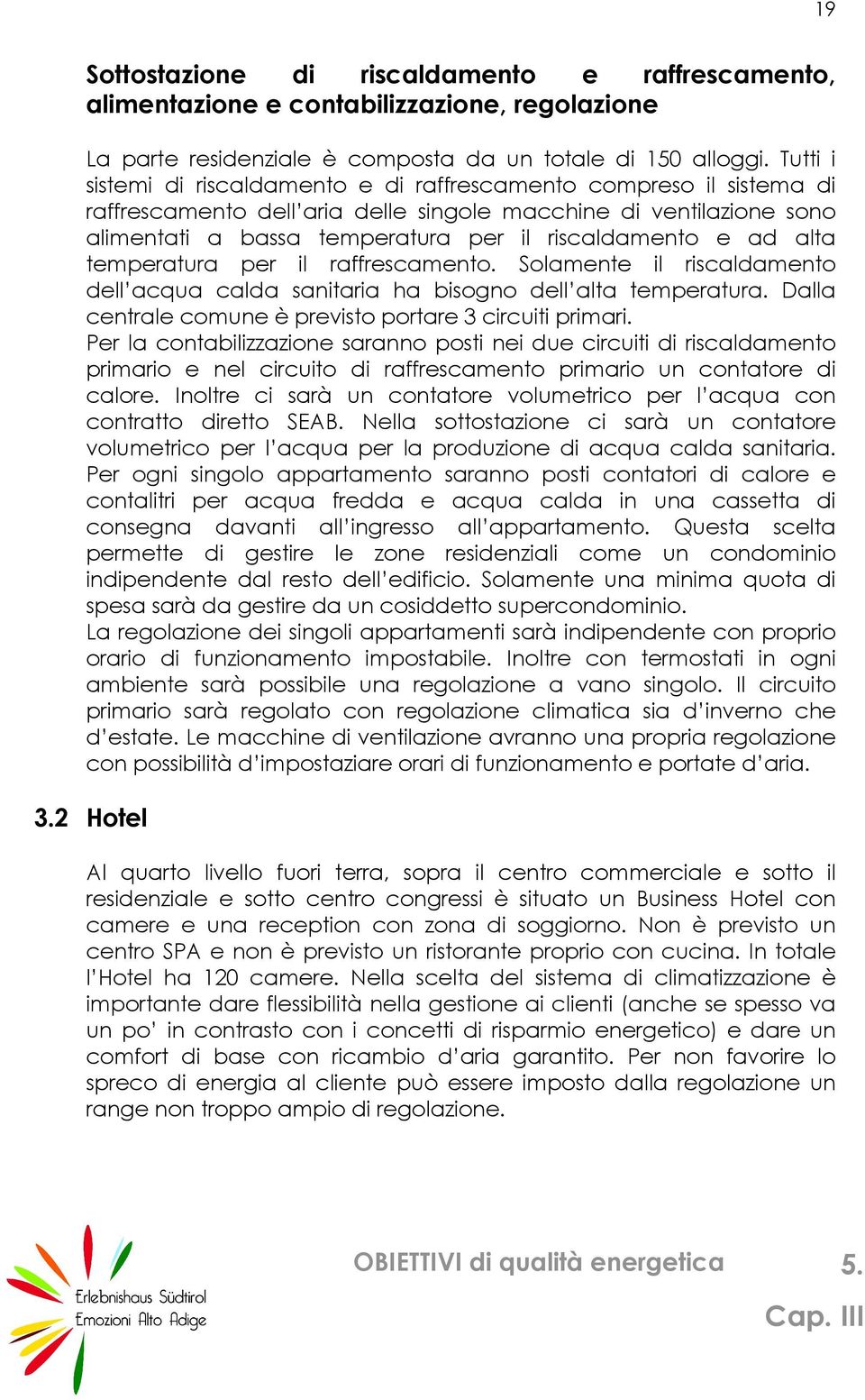 ad alta temperatura per il raffrescamento. Solamente il riscaldamento dell acqua calda sanitaria ha bisogno dell alta temperatura. Dalla centrale comune è previsto portare 3 circuiti primari.