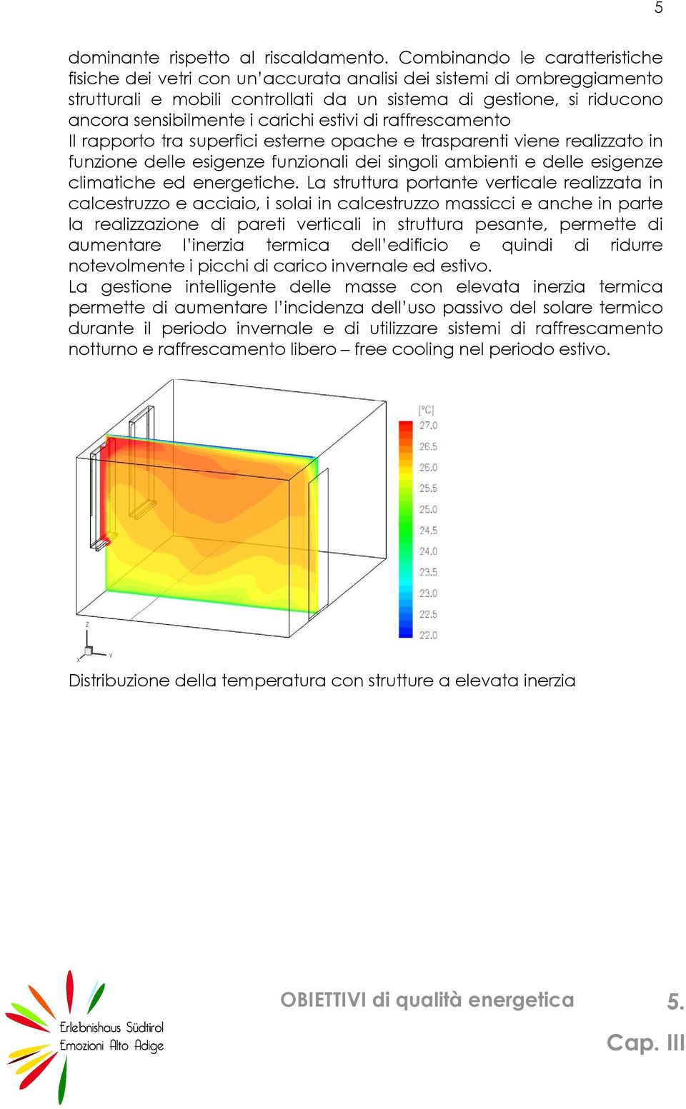 carichi estivi di raffrescamento Il rapporto tra superfici esterne opache e trasparenti viene realizzato in funzione delle esigenze funzionali dei singoli ambienti e delle esigenze climatiche ed