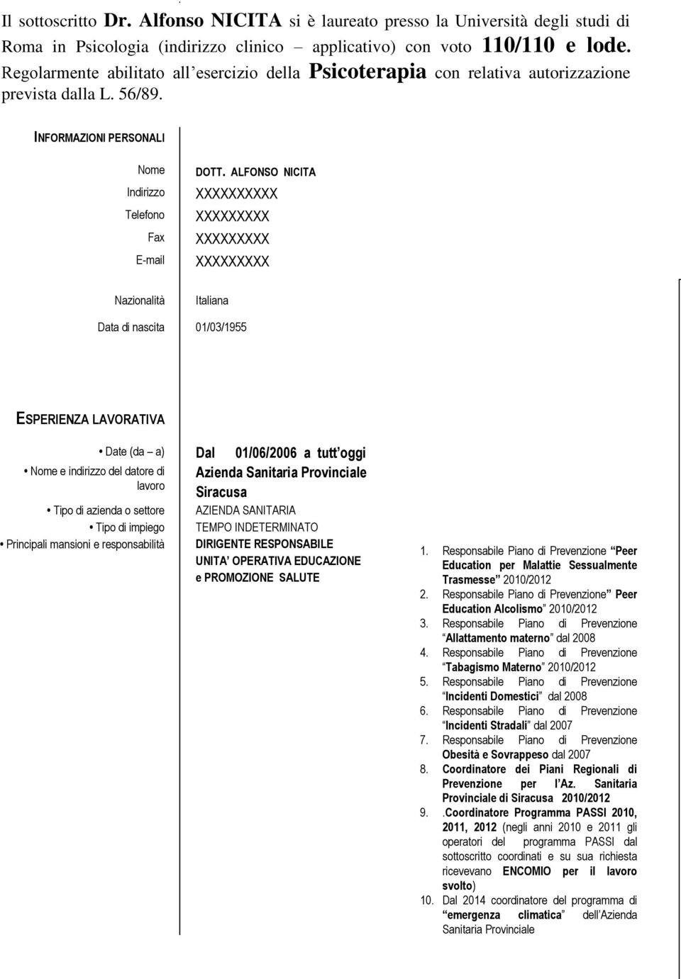 Regolarmente abilitato all esercizio della Psicoterapia con relativa autorizzazione prevista dalla L. 56/89. INFORMAZIONI PERSONALI Nome Indirizzo Telefono Fax E-mail DOTT.