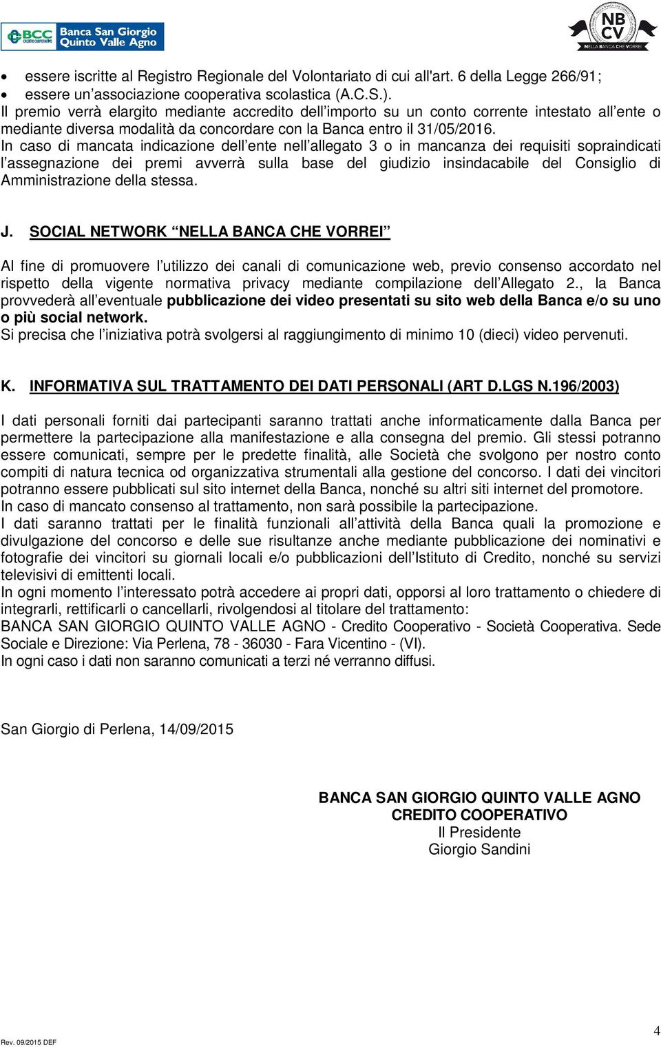 In caso di mancata indicazione dell ente nell allegato 3 o in mancanza dei requisiti sopraindicati l assegnazione dei premi avverrà sulla base del giudizio insindacabile del Consiglio di