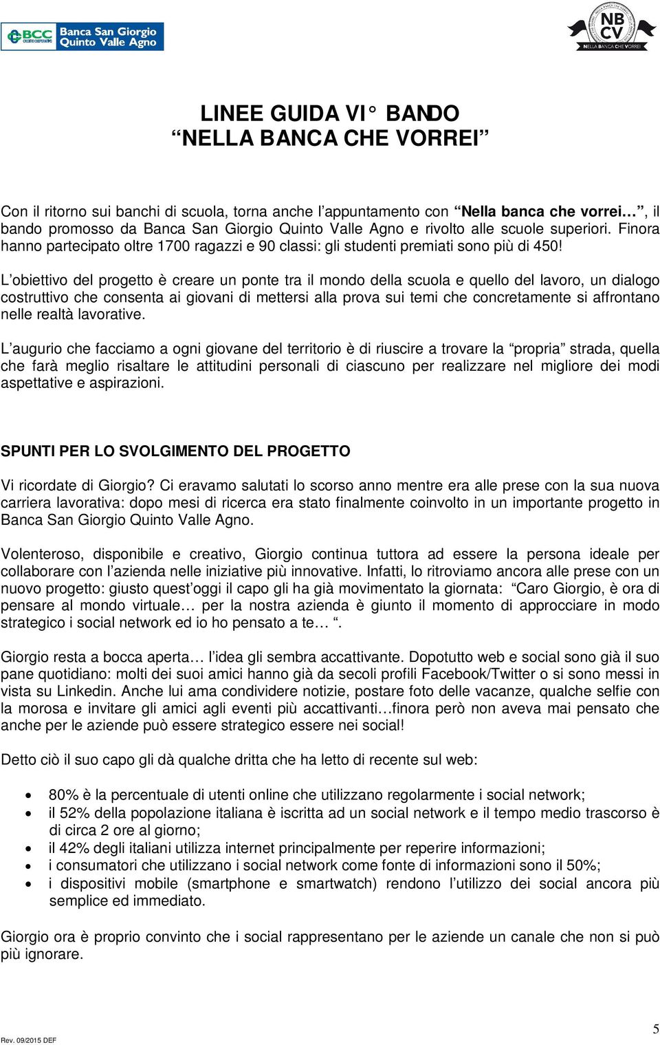 L obiettivo del progetto è creare un ponte tra il mondo della scuola e quello del lavoro, un dialogo costruttivo che consenta ai giovani di mettersi alla prova sui temi che concretamente si