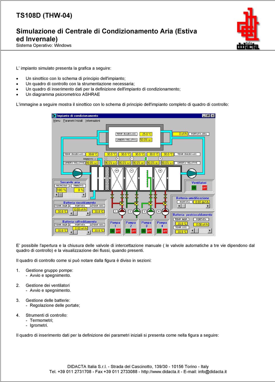 L immagine a seguire mostra il sinottico con lo schema di principio dell'impianto completo di quadro di controllo: E possibile l'apertura e la chiusura delle valvole di intercettazione manuale ( le