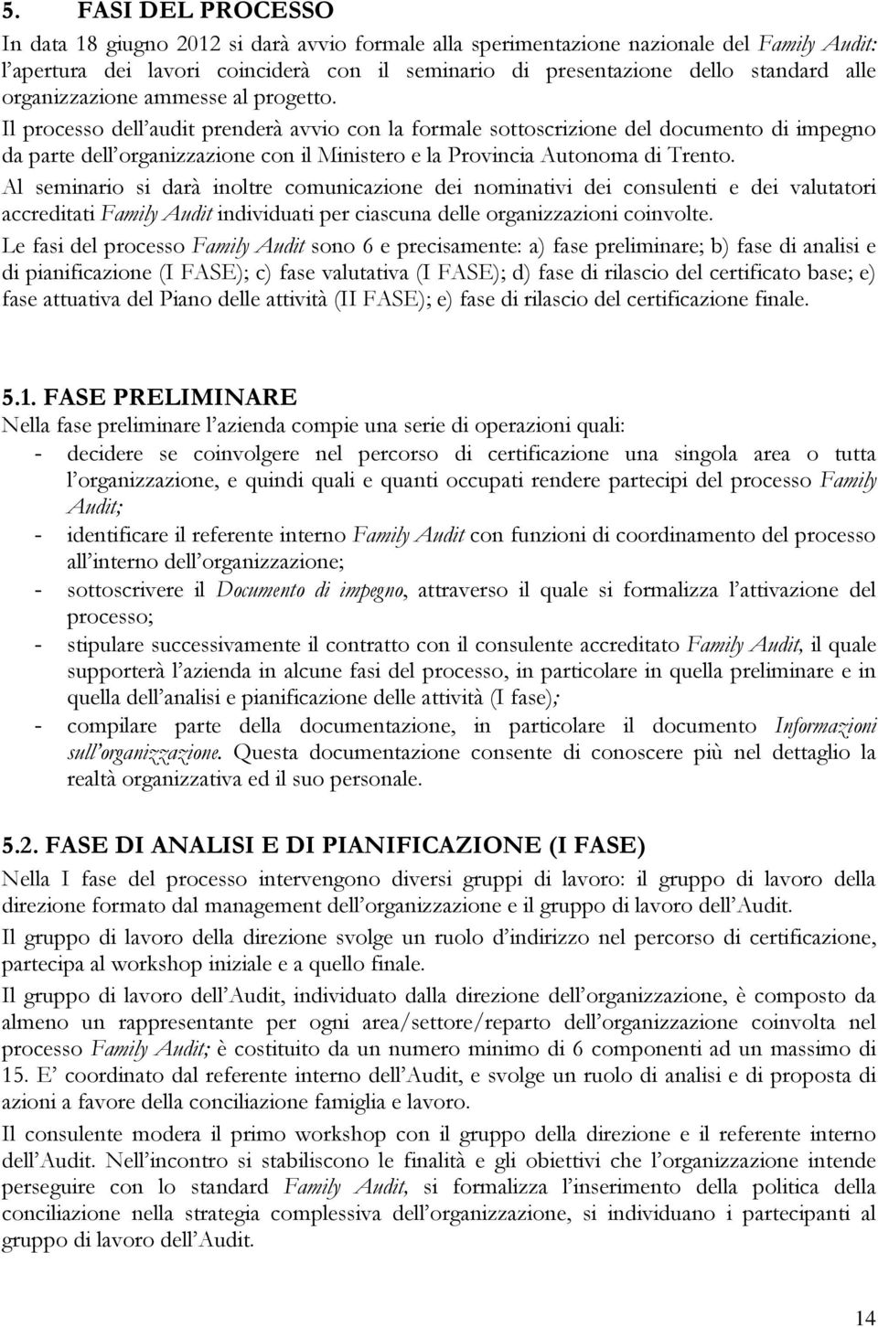 Il processo dell audit prenderà avvio con la formale sottoscrizione del documento di impegno da parte dell organizzazione con il Ministero e la Provincia Autonoma di Trento.