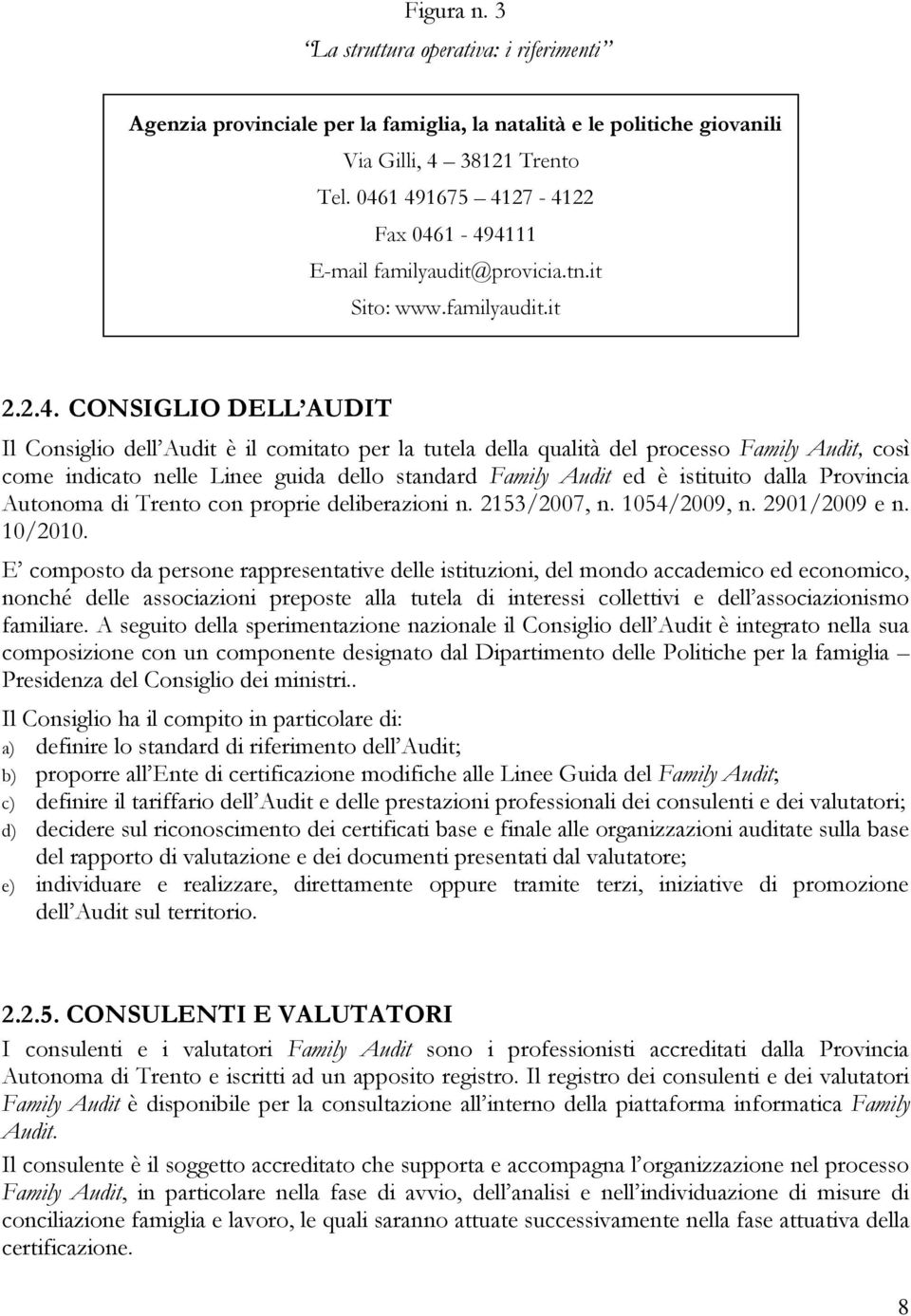 processo Family Audit, così come indicato nelle Linee guida dello standard Family Audit ed è istituito dalla Provincia Autonoma di Trento con proprie deliberazioni n. 2153/2007, n. 1054/2009, n.