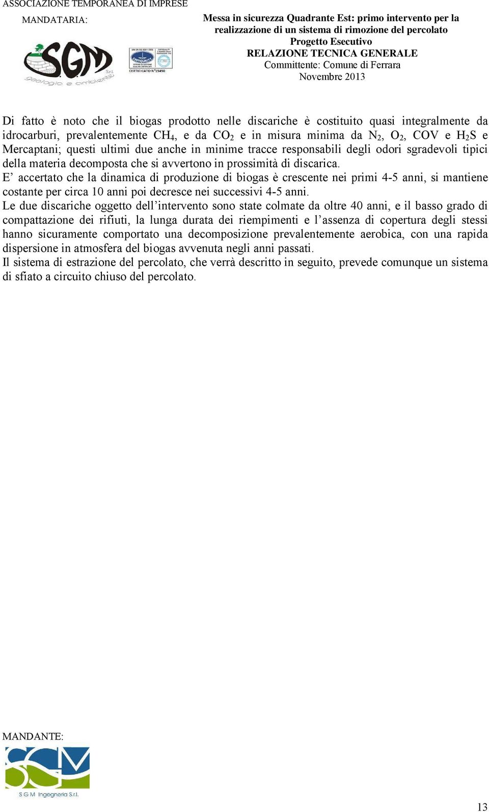 E accertato che la dinamica di produzione di biogas è crescente nei primi 4-5 anni, si mantiene costante per circa 10 anni poi decresce nei successivi 4-5 anni.