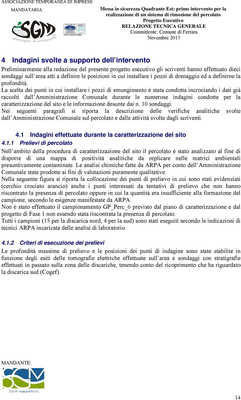 La scelta dei punti in cui installare i pozzi di emungimento è stata condotta incrociando i dati già raccolti dall Amministrazione Comunale durante le numerose indagini condotte per la