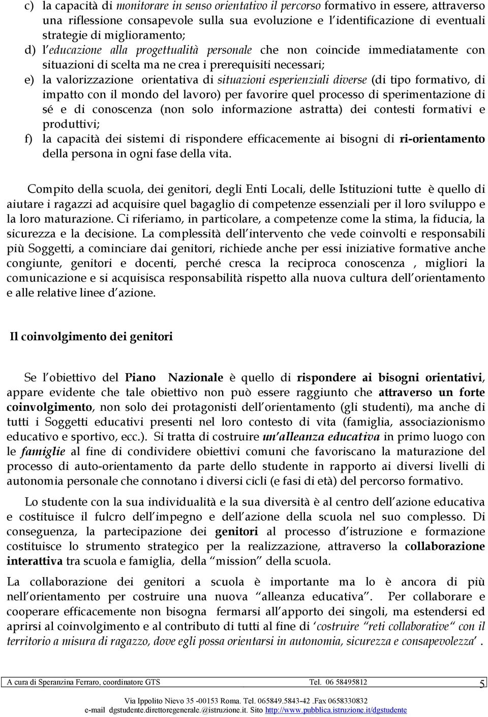 situazioni esperienziali diverse (di tipo formativo, di impatto con il mondo del lavoro) per favorire quel processo di sperimentazione di sé e di conoscenza (non solo informazione astratta) dei