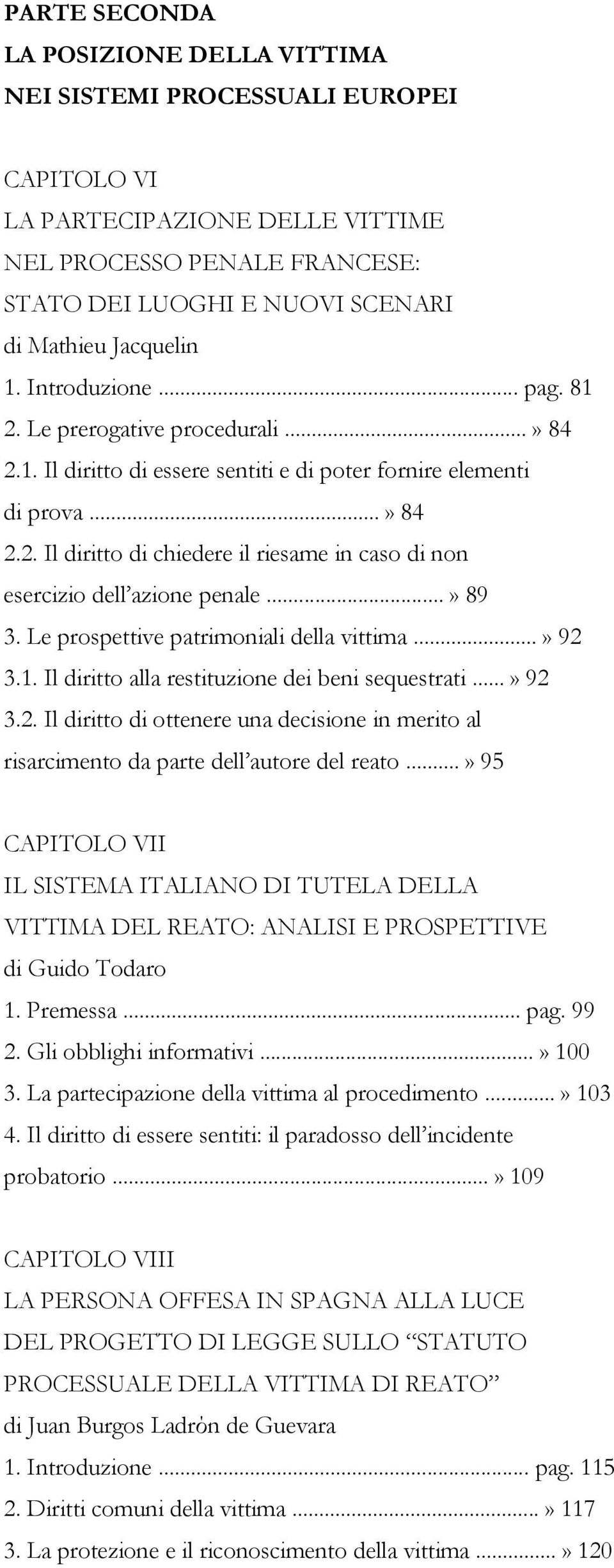 ..» 89 3. Le prospettive patrimoniali della vittima...» 92 3.1. Il diritto alla restituzione dei beni sequestrati...» 92 3.2. Il diritto di ottenere una decisione in merito al risarcimento da parte dell autore del reato.