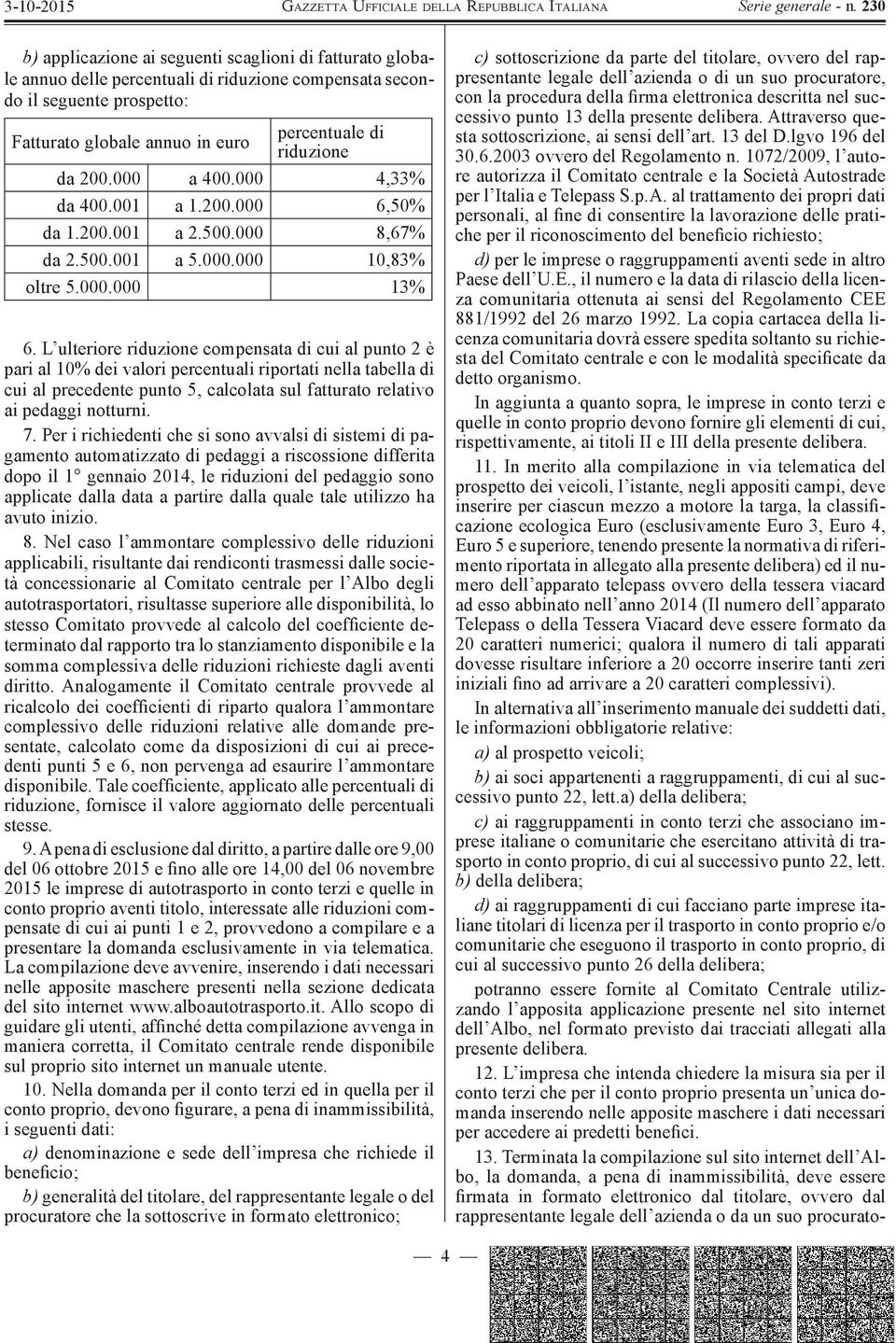 L ulteriore riduzione compensata di cui al punto 2 è pari al 10% dei valori percentuali riportati nella tabella di cui al precedente punto 5, calcolata sul fatturato relativo ai pedaggi notturni. 7.