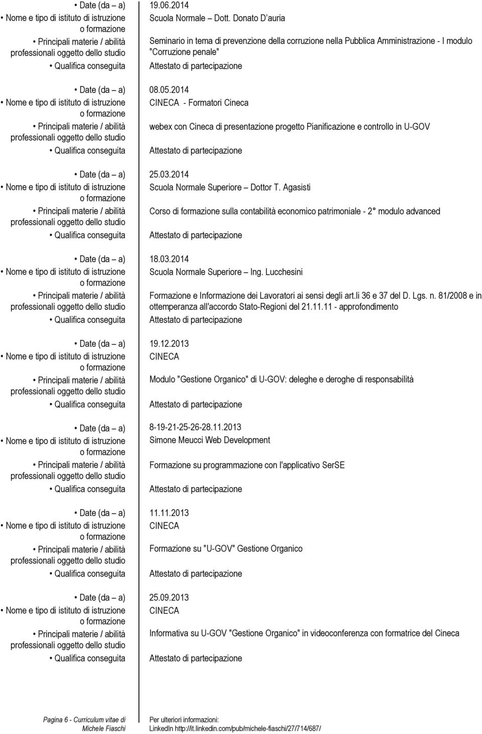 2014 - Formatori Cineca webex con Cineca di presentazione progetto Pianificazione e controllo in U-GOV Date (da a) 25.03.2014 Nome e tipo di istituto di istruzione Scuola Normale Superiore Dottor T.