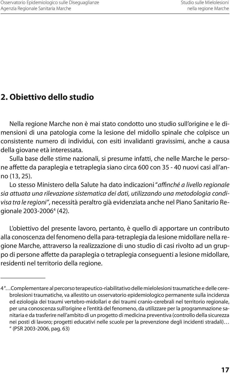 Sulla base delle stime nazionali, si presume infatti, che nelle Marche le persone affette da paraplegia e tetraplegia siano circa 600 con 35-40 nuovi casi all anno (13, 25).