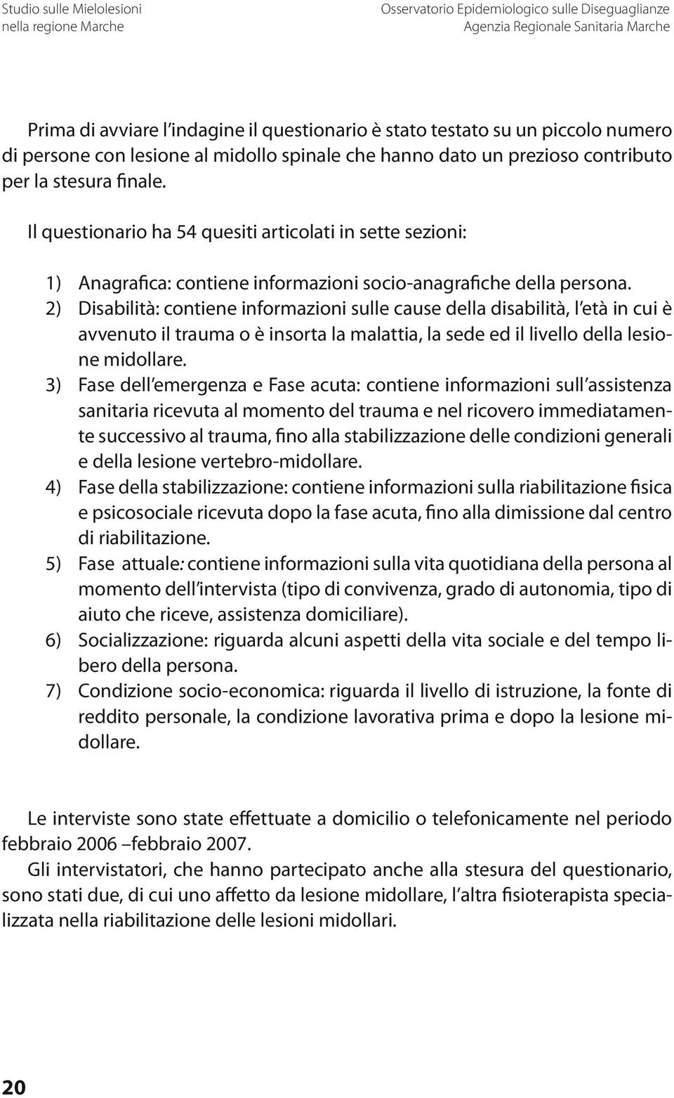 2) Disabilità: contiene informazioni sulle cause della disabilità, l età in cui è avvenuto il trauma o è insorta la malattia, la sede ed il livello della lesione midollare.