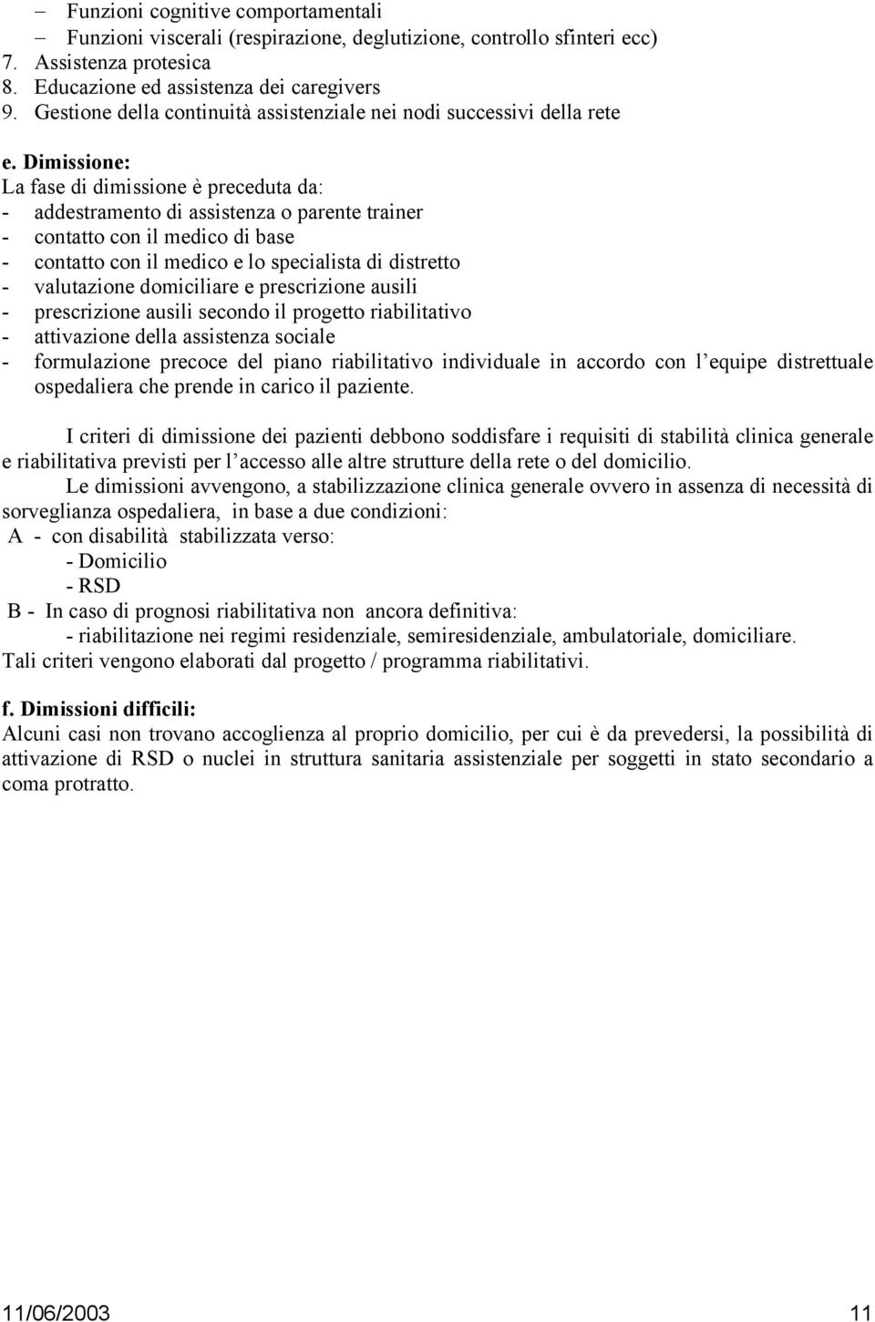 Dimissione: La fase di dimissione è preceduta da: - addestramento di assistenza o parente trainer - contatto con il medico di base - contatto con il medico e lo specialista di distretto - valutazione