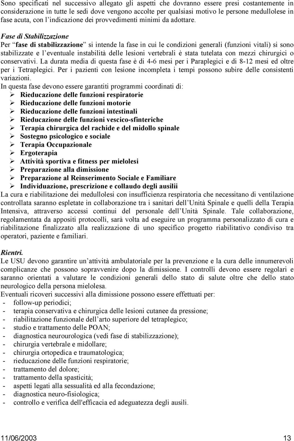 Fase di Stabilizzazione Per fase di stabilizzazione si intende la fase in cui le condizioni generali (funzioni vitali) si sono stabilizzate e l eventuale instabilità delle lesioni vertebrali è stata