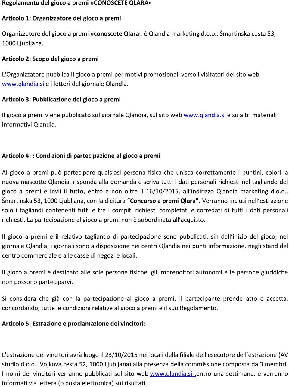 Articolo 3: Pubblicazione del gioco a premi Il gioco a premi viene pubblicato sul giornale Qlandia, sul sito web www.qlandia.si e su altri materiali informativi Qlandia.