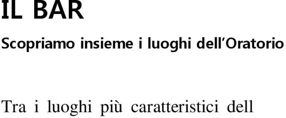 Al bar ci si trova per stare insieme, raccontarsi qualcosa e sfidarsi a biliardino o ping-pong tutto questo può apparire banale all interno del progetto educativo dell oratorio ma non lo è affatto.