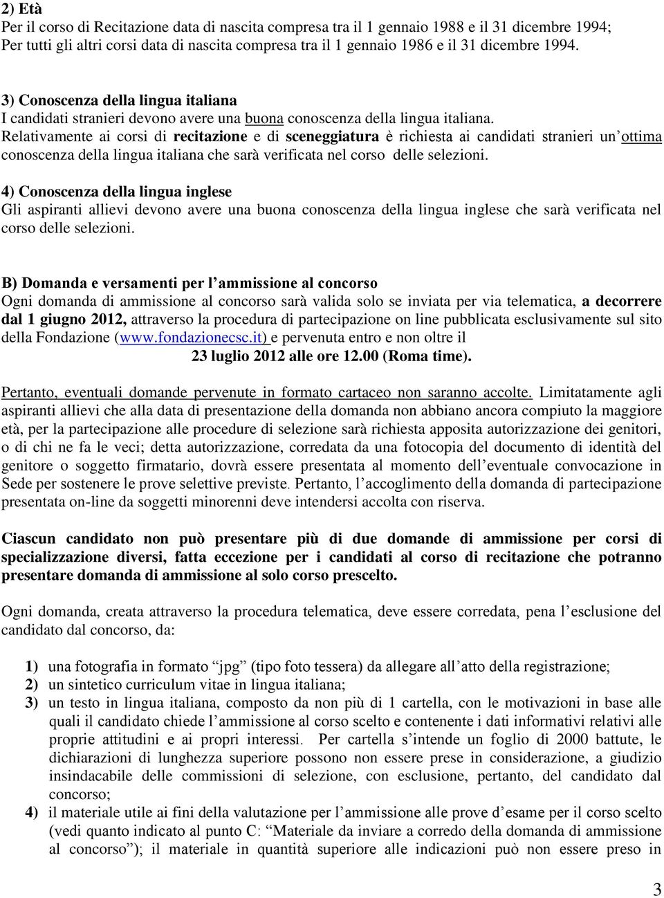 Relativamente ai corsi di recitazione e di sceneggiatura è richiesta ai candidati stranieri un ottima conoscenza della lingua italiana che sarà verificata nel corso delle selezioni.