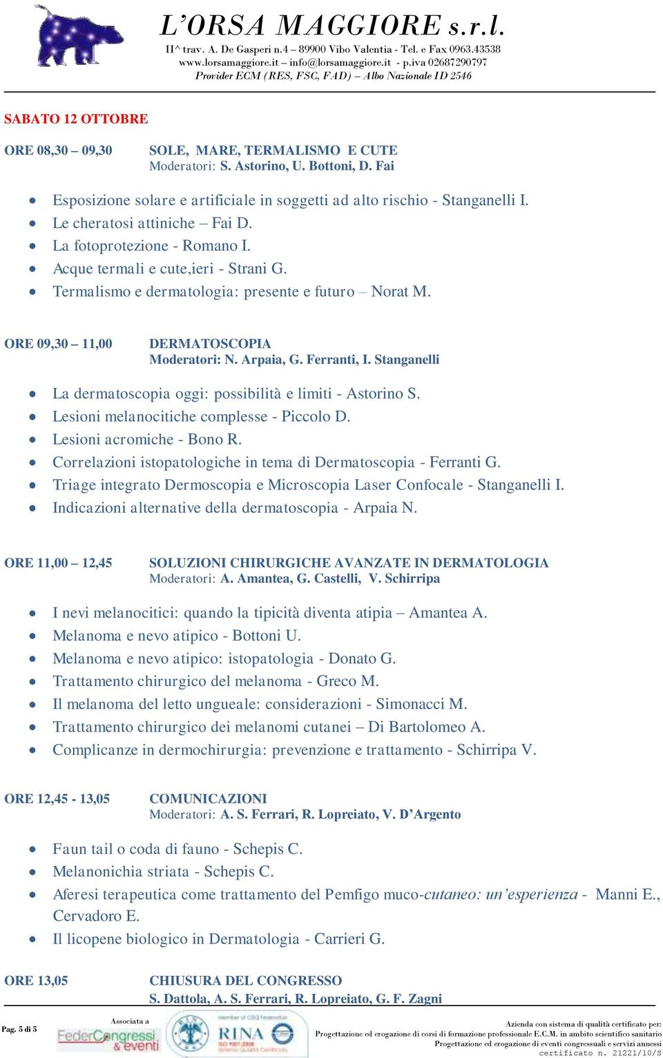 Arpaia, G. Ferranti, I. Stanganelli La dermatoscopia oggi: possibilità e limiti - Astorino S. Lesioni melanocitiche complesse - Piccolo D. Lesioni acromiche - Bono R.