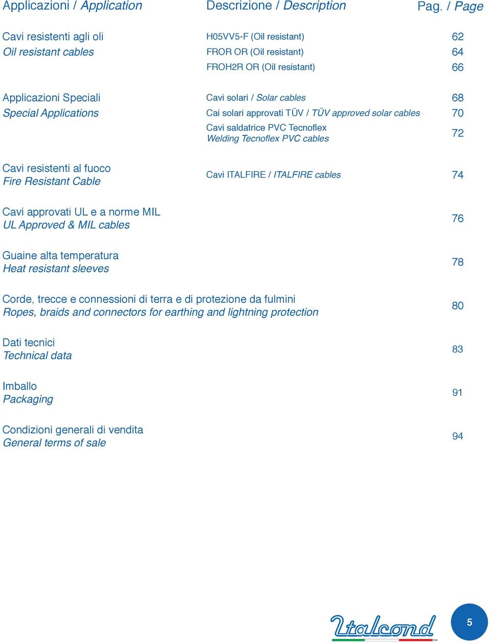 Applications Cai solari approvati TÜV / TÜV approved solar cables 70 Cavi saldatrice PVC Tecnoflex Welding Tecnoflex PVC cables 72 Cavi resistenti al fuoco Fire Resistant Cable Cavi ITALFIRE /