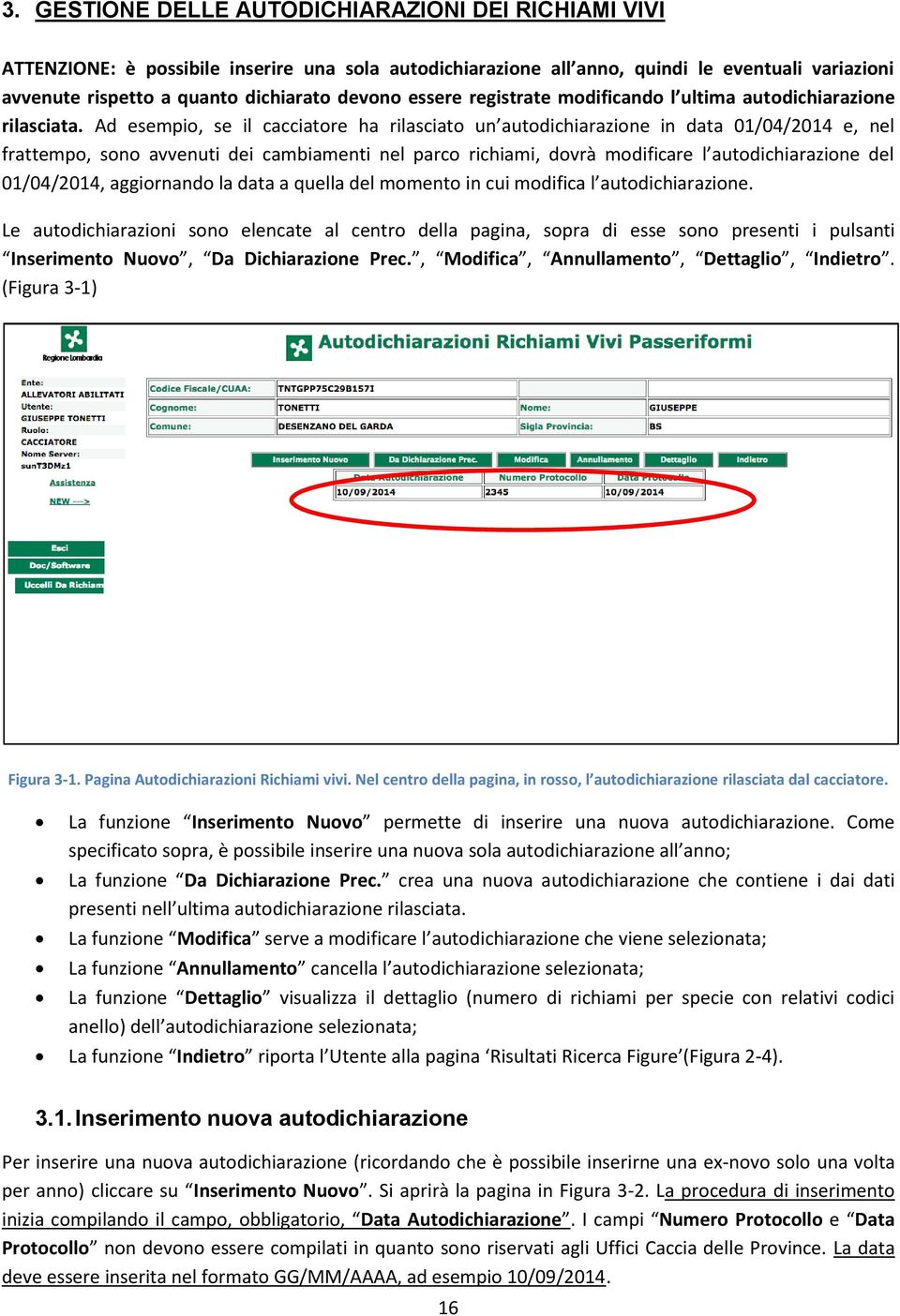 Ad esempio, se il cacciatore ha rilasciato un autodichiarazione in data 01/04/2014 e, nel frattempo, sono avvenuti dei cambiamenti nel parco richiami, dovrà modificare l autodichiarazione del