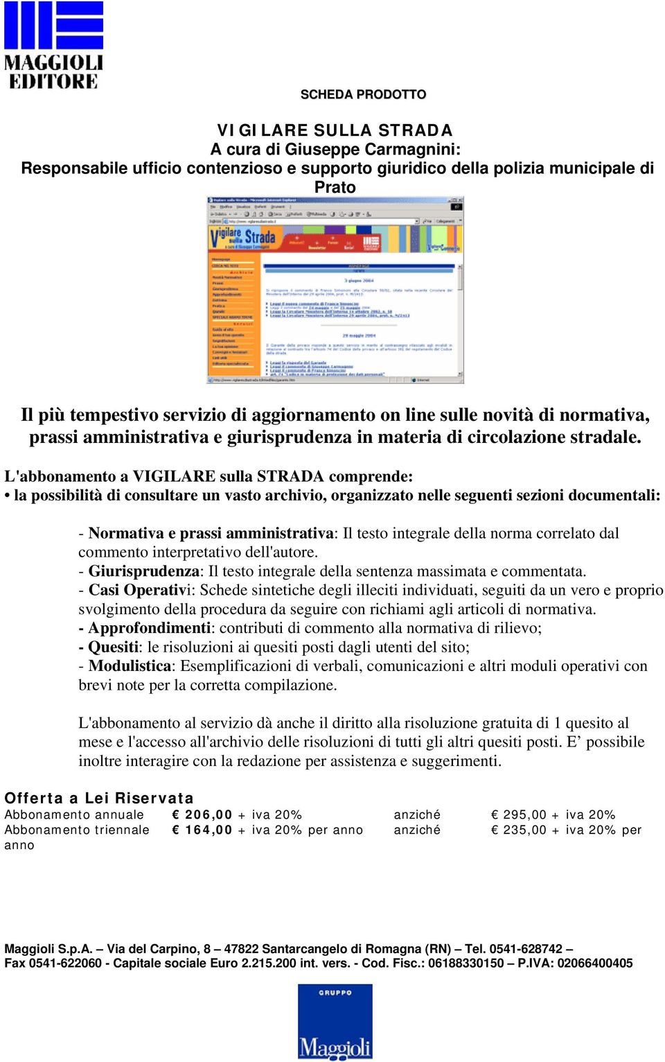 L'abbonamento a VIGILARE sulla STRADA comprende: la possibilità di consultare un vasto archivio, organizzato nelle seguenti sezioni documentali: - Normativa e prassi amministrativa: Il testo