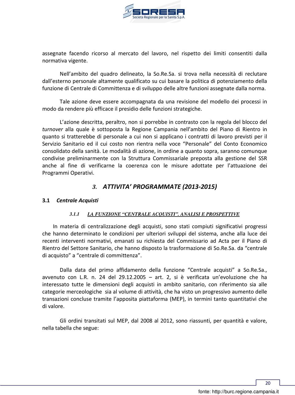 funzioni assegnate dalla norma. Tale azione deve essere accompagnata da una revisione del modello dei processi in modo da rendere più efficace il presidio delle funzioni strategiche.