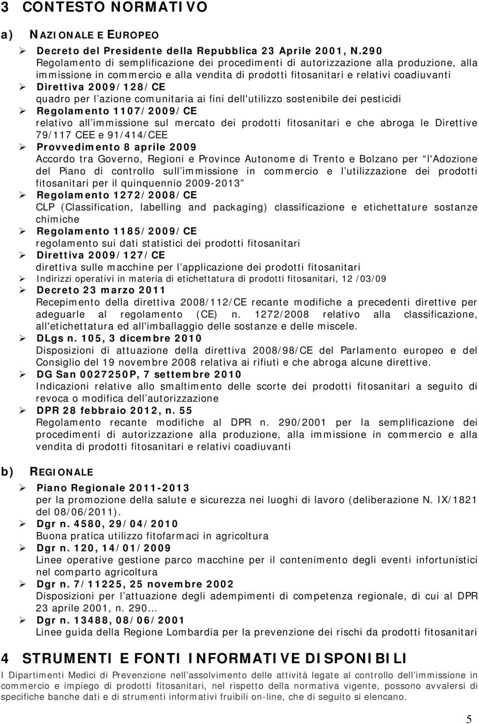 2009/128/CE quadro per l azione comunitaria ai fini dell'utilizzo sostenibile dei pesticidi Regolamento 1107/2009/CE relativo all immissione sul mercato dei prodotti fitosanitari e che abroga le