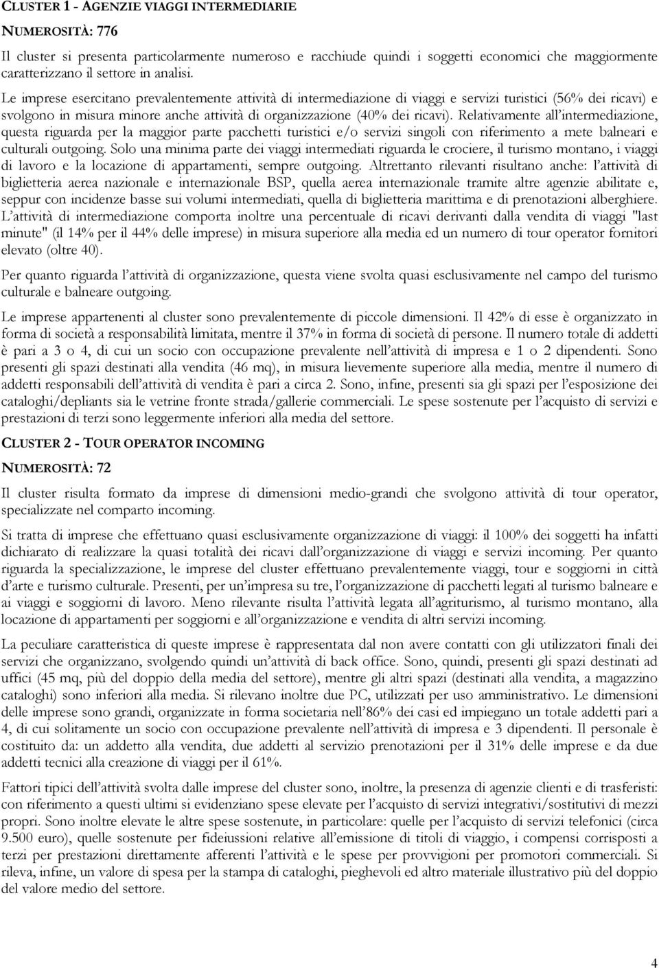 Relativamente all intermediazione, questa riguarda per la maggior parte pacchetti turistici e/o servizi singoli con riferimento a mete balneari e culturali outgoing.