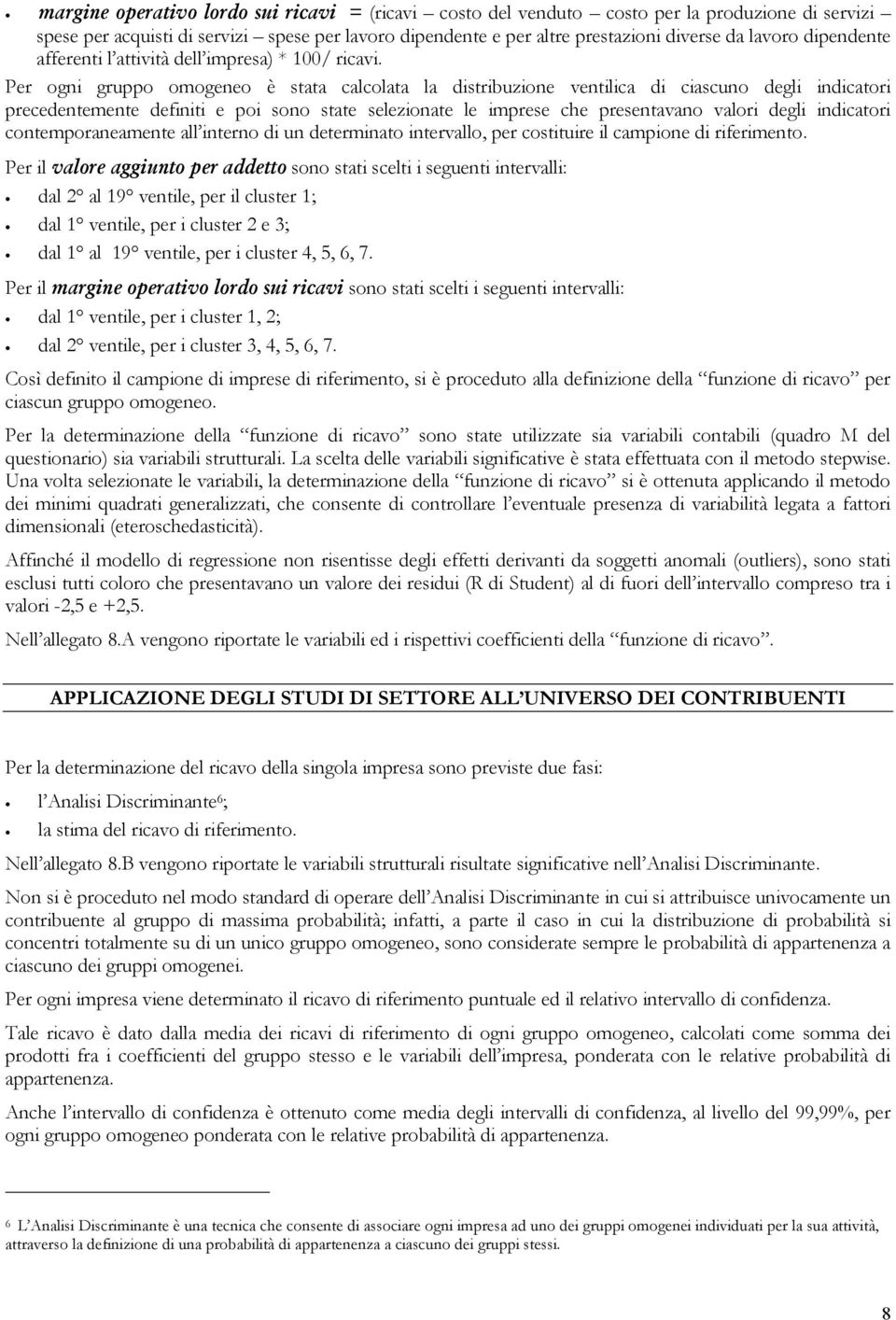 Per ogni gruppo omogeneo è stata calcolata la distribuzione ventilica di ciascuno degli indicatori precedentemente definiti e poi sono state selezionate le imprese che presentavano valori degli