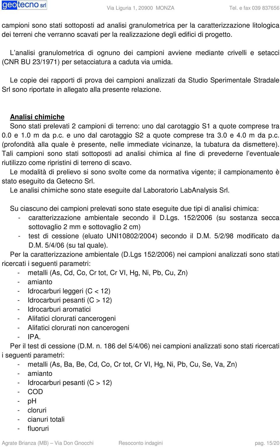 L analisi granulometrica di ognuno dei campioni avviene mediante crivelli e setacci (CNR BU 23/1971) per setacciatura a caduta via umida.