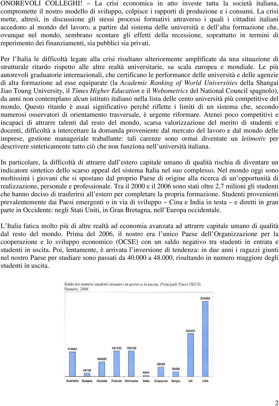 formazione che, ovunque nel mondo, sembrano scontare gli effetti della recessione, soprattutto in termini di reperimento dei finanziamenti, sia pubblici sia privati.